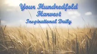 Your Hundredfold Harvest | Inspirational Daily | Daily Devotion and Motivation