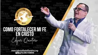 Como Fortalecer mi Fe en Cristo - Pastor Edgar Quintero.
