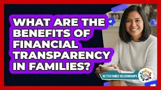 What Are The Benefits Of Financial Transparency In Families? - Better Family Relationships