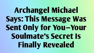 💫Archangel Michael Says: This Message Was Sent Only for You&mdash;Your Soulmate&rsquo;s Secret is finally..