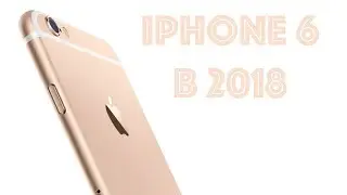 iPhone 6 в 2018 году, спустя 4 года