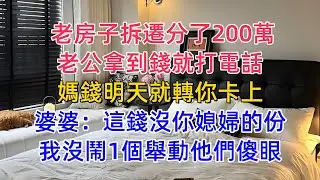 老房子拆遷分了200萬，老公拿到錢就打電話：媽，錢明天就轉你卡上！婆婆：這錢沒你媳婦的份，我沒鬧，1個舉動他們傻眼。#為人處世 #生活經驗 #小說 #戀愛 #情感 #婚姻