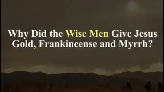 Why Did the Wise Men Give Jesus Gold, Frankinsense and Myrrh? (Knowhy #392)