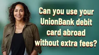Can you use your UnionBank debit card abroad without extra fees?
