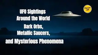 UFO Sightings Around the World: Dark Orbs, Metallic Saucers, and Mysterious Phenomena | ChronoLife