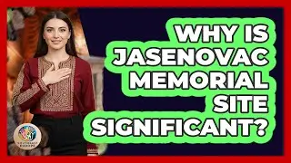Why Is Jasenovac Memorial Site Significant?