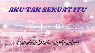 AKU TAK SEKUAT ITU  , terbaru kan Ustadzah Halimah Alaydrus 