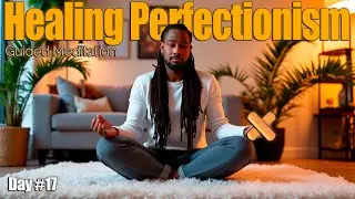 Guided Meditation: Healing Your Perfectionism | How to Meditate (Day 17)