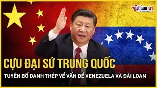 Cực nóng: Cựu Đại sứ Trung Quốc tuyên bố đanh thép về vấn đề Venezuela và Đài Loan