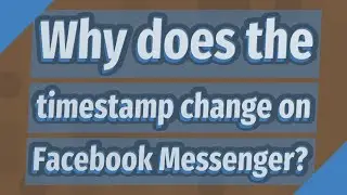 Why does the timestamp change on Facebook Messenger?