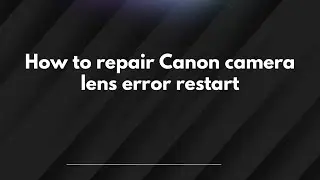 Как исправить ошибку перезагрузки объектива камеры Canon