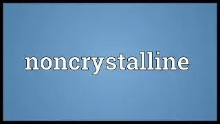 Noncrystalline Meaning