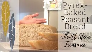 Pyrex-Baked Peasant Bread + Thrift Store Treasures!