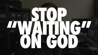 Stop Waiting On God - Mini Devotion