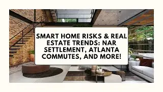 Smart Home Risks & Real Estate Trends: NAR Settlement, Atlanta Commutes, and More!