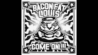 Bacon Fat Louis - Come On!!!