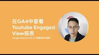 Google Analytics 4第4课_在GA4中查看Youtube Engaged View报表