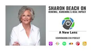 Sharon Beach on Renewal, Ranching & Real Impact - A New Lens Podcast