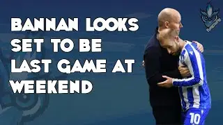 BANNAN LOOKS SET TO BE LAST GAME AT WEEKEND