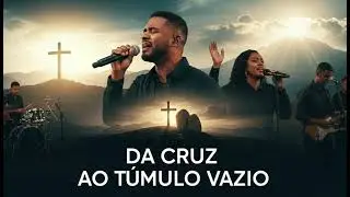 Da Cruz ao Túmulo Vazio | Louvor Gospel | Som do Céu
