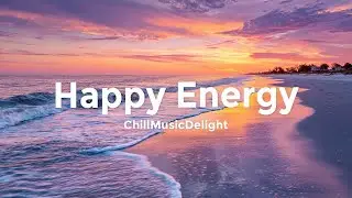 Happy Energy ☀️ Chill Mix & Tropical Deep House Music for Feeling Good 2026
