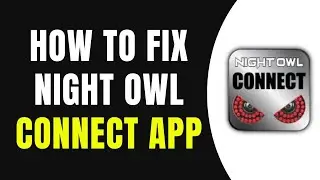 How To Fix Night Owl Connect App Not Working in 2025 (Full Guide)