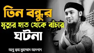 তিন বন্ধুর মৃত্যুর হাত থেকে বাঁচার ঘটনা |  Abu toha muhammad adnan | আবু ত্বহা মুহাম্মাদ আদনান 