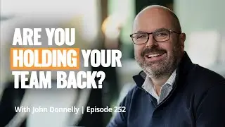 What&rsquo;s Really Holding Your Team Back? ft. John Donnelly | Episode 252