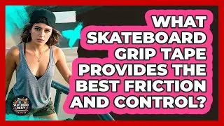 What Skateboard Grip Tape Provides The Best Friction And Control? - Skateboard Daily
