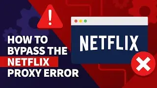 How to Bypass the Netflix Proxy Error