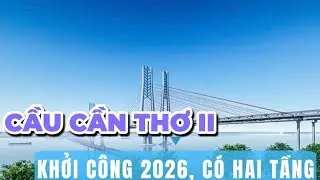 Cầu Cần Thơ 2 có hai tầng, đường bộ và đường sắt đi chung khởi công sớm, trong năm nay?