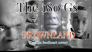 The 180 Gs: Frownland (Captain Beefheart cover)