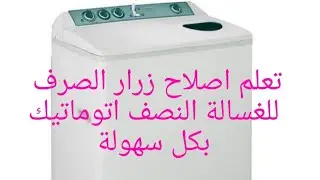 إصلاح زرار الصرف للغسالة النصف اتوماتيك وازاي تستغني عنه نهائيا