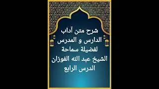 الدرس الرابع من سلسلة شرح متن آداب الدارس و المدرس لسماحة الشيخ عبد الله الفوزان حفظه الله تعالى 