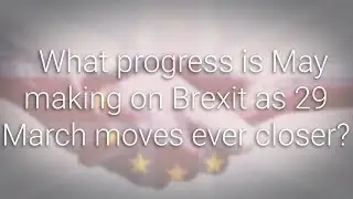 Brexit Bulletin | 8 February 2019 | What progress is May making as 29 March moves ever closer?
