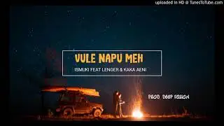 ISMUKI FEAT  LENGER & KAKA AENI - VULE NAPU MEH ( Prod . Deep Fusion )
