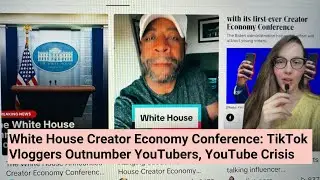 White House Creator Economy Conference: TikTok Vloggers Outnumber YouTubers, YouTube Crisis