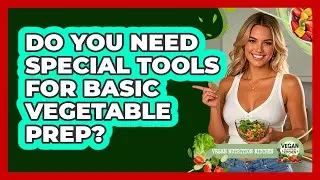 Do You Need Special Tools For Basic Vegetable Prep?