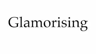 How to Pronounce Glamorising