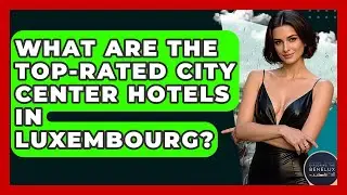 What Are The Top-rated City Center Hotels In Luxembourg? - Exploring The Benelux