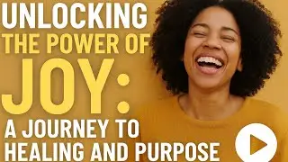 Unlocking the Power of Joy: A Journey to Healing and Purpose
