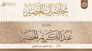 آيات الفتن في القرآن {{23}} معالي الشيخ الدكتور عبد الكريم الخضير