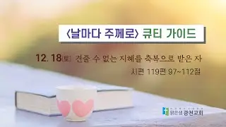 [QT가이드] 12/18(토) 시 119:97~112 견줄 수 없는 지혜를 축복으로 받은 자