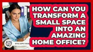 How Can You Transform A Small Space Into An Amazing Home Office? - Office Supply Insider
