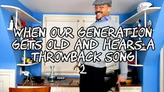 When Our Generation Gets Old And Hears a Throwback Song 2