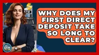 Why Does My First Direct Deposit Take So Long To Clear? - Ask Your Bank Teller
