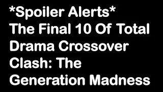 Final 10 Of Total Drama Crossover Clash: The Generation Madness