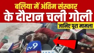 Up के बलिया में अंतिम संस्कार के दौरान चली गोली जानिए पूरा मामला | Ballia News
