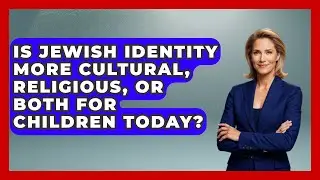 Is Jewish Identity More Cultural, Religious, or Both for Children Today?