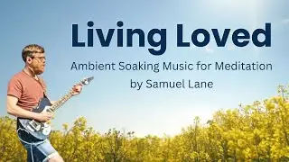 Living Loved  - Ambient Soaking Music for Meditation
